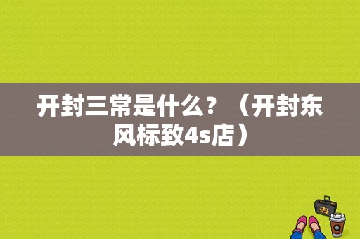 开封三常是什么？（开封东风标致4s店）-图1