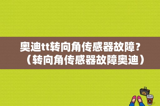 奥迪tt转向角传感器故障？（转向角传感器故障奥迪）-图1