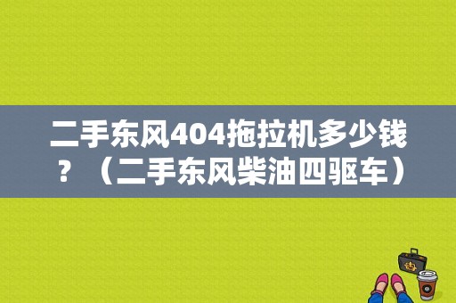 二手东风404拖拉机多少钱？（二手东风柴油四驱车）-图1