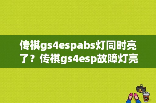 传祺gs4espabs灯同时亮了？传祺gs4esp故障灯亮了