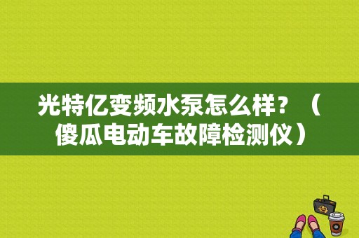光特亿变频水泵怎么样？（傻瓜电动车故障检测仪）-图1