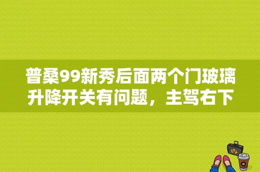 普桑99新秀后面两个门玻璃升降开关有问题，主驾右下角有两个控制的是好的。是什么原因请专业人士回答谢？（99新秀分电器故障）-图1