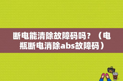断电能清除故障码吗？（电瓶断电消除abs故障码）-图1