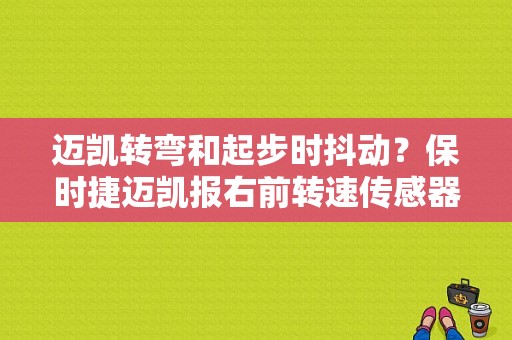 迈凯转弯和起步时抖动？保时捷迈凯报右前转速传感器故障码-图1
