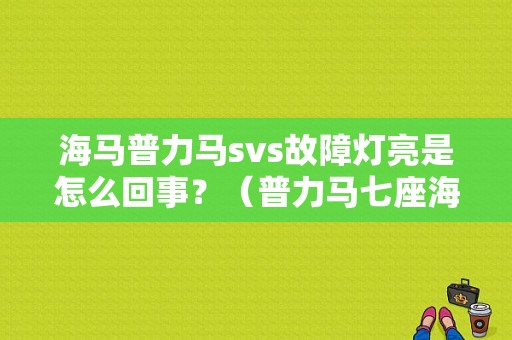 海马普力马svs故障灯亮是怎么回事？（普力马七座海马仪表故障灯）-图1