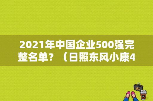 2021年中国企业500强完整名单？（日照东风小康4s店）-图2