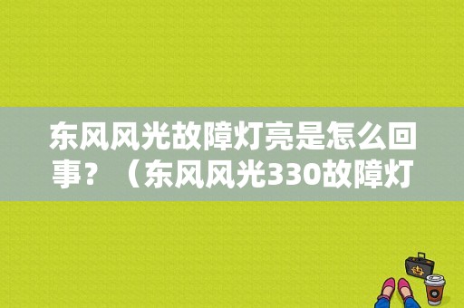 东风风光故障灯亮是怎么回事？（东风风光330故障灯图解）-图1