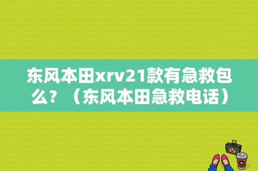 东风本田xrv21款有急救包么？（东风本田急救电话）-图1