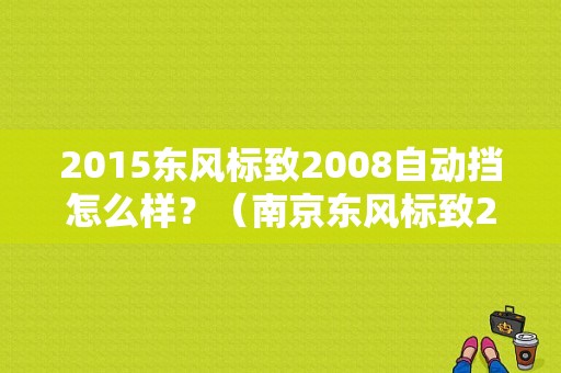 2015东风标致2008自动挡怎么样？（南京东风标致2008）-图2