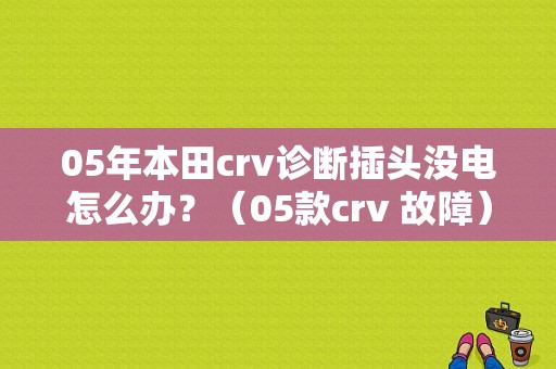 05年本田crv诊断插头没电怎么办？（05款crv 故障）-图1