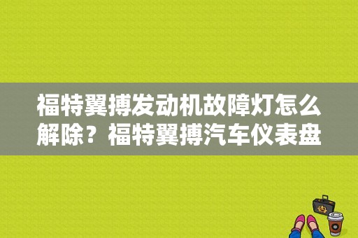 福特翼搏发动机故障灯怎么解除？福特翼搏汽车仪表盘故障灯图解-图1