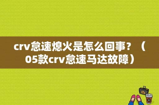 crv怠速熄火是怎么回事？（05款crv怠速马达故障）-图1