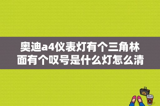奥迪a4仪表灯有个三角林面有个叹号是什么灯怎么清除？（05款奥迪a4故障灯大全）-图1
