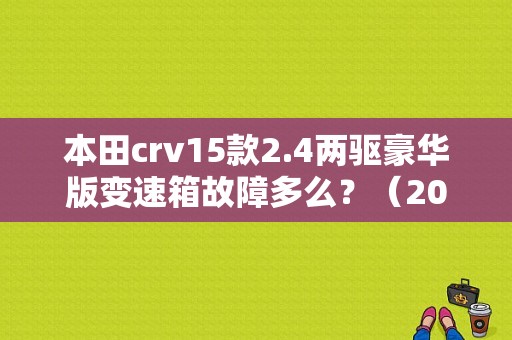 本田crv15款2.4两驱豪华版变速箱故障多么？（2016本田crv故障率）-图1