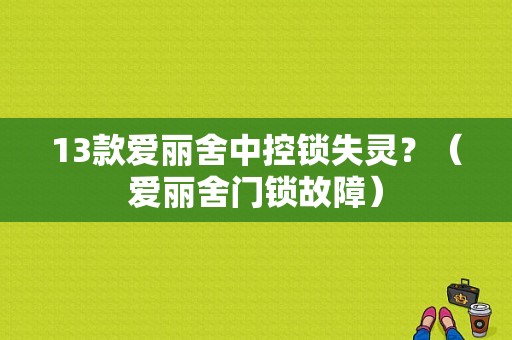 13款爱丽舍中控锁失灵？（爱丽舍门锁故障）-图1