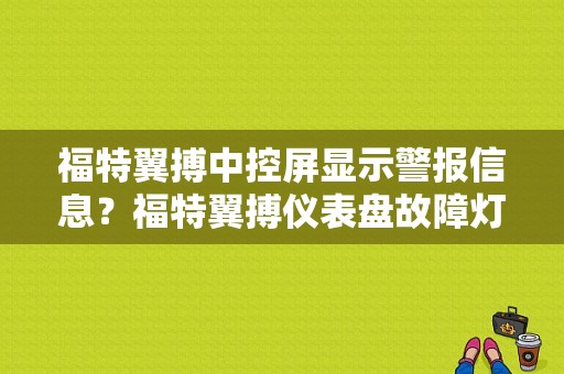 福特翼搏中控屏显示警报信息？福特翼搏仪表盘故障灯图解-图1