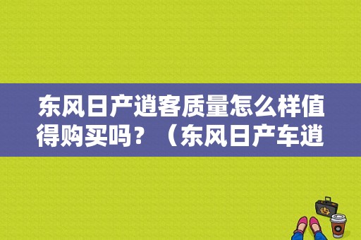 东风日产逍客质量怎么样值得购买吗？（东风日产车逍客）-图1