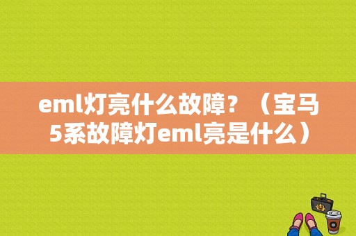 eml灯亮什么故障？（宝马5系故障灯eml亮是什么）-图1