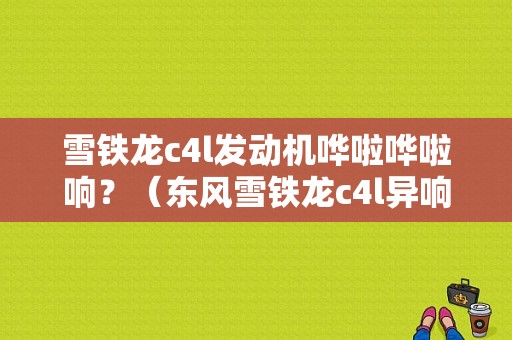 雪铁龙c4l发动机哗啦哗啦响？（东风雪铁龙c4l异响）-图1