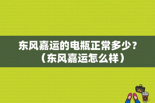 东风嘉运的电瓶正常多少？（东风嘉运怎么样）-图1