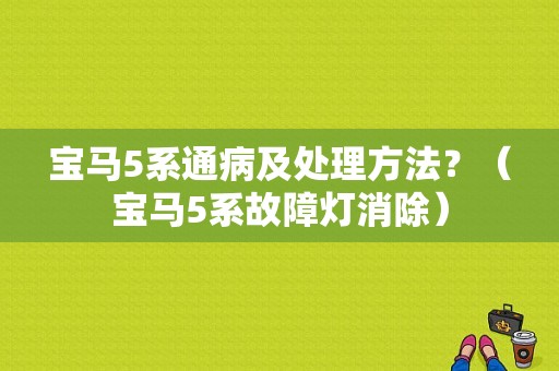 宝马5系通病及处理方法？（宝马5系故障灯消除）-图1