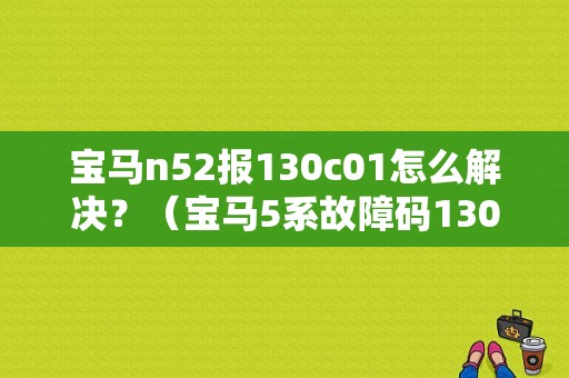 宝马n52报130c01怎么解决？（宝马5系故障码130c01）-图1