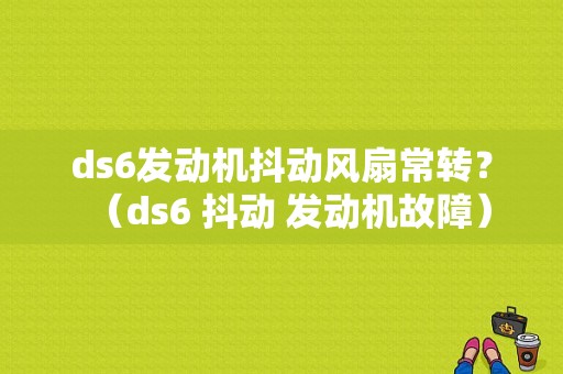 ds6发动机抖动风扇常转？（ds6 抖动 发动机故障）-图1