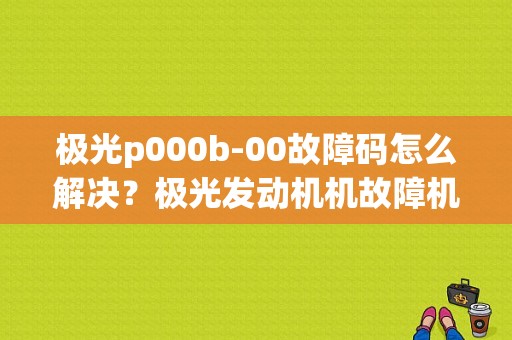 极光p000b-00故障码怎么解决？极光发动机机故障机-图1