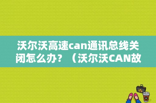 沃尔沃高速can通讯总线关闭怎么办？（沃尔沃CAN故障）-图1
