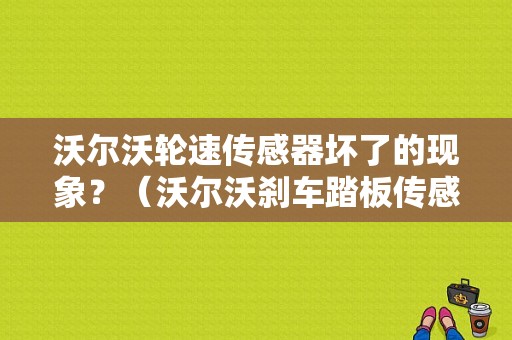 沃尔沃轮速传感器坏了的现象？（沃尔沃刹车踏板传感器故障）-图1