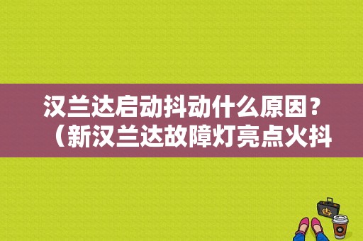 汉兰达启动抖动什么原因？（新汉兰达故障灯亮点火抖动）-图1
