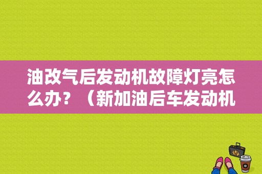 油改气后发动机故障灯亮怎么办？（新加油后车发动机故障灯亮）-图1