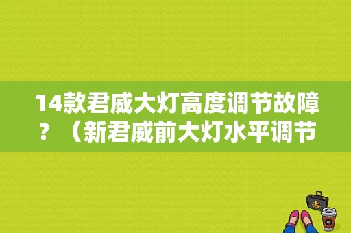 14款君威大灯高度调节故障？（新君威前大灯水平调节故障）-图1