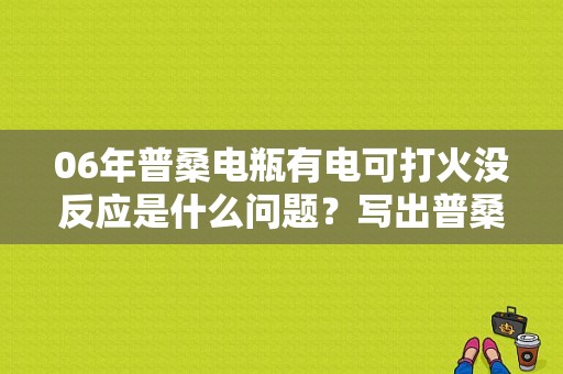 06年普桑电瓶有电可打火没反应是什么问题？写出普桑起动机不运转故障可能原因-图1