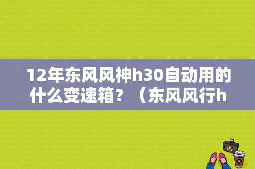 12年东风风神h30自动用的什么变速箱？（东风风行h30自动）-图1