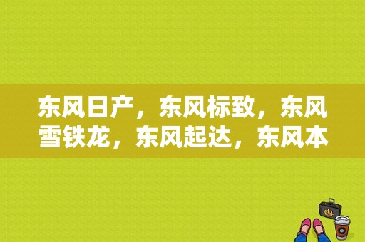 东风日产，东风标致，东风雪铁龙，东风起达，东风本田。都是在武汉生产的吗？武汉哪条路？谢谢？（花都区东风日产在哪里）-图1