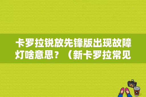 卡罗拉锐放先锋版出现故障灯啥意思？（新卡罗拉常见故障）-图1