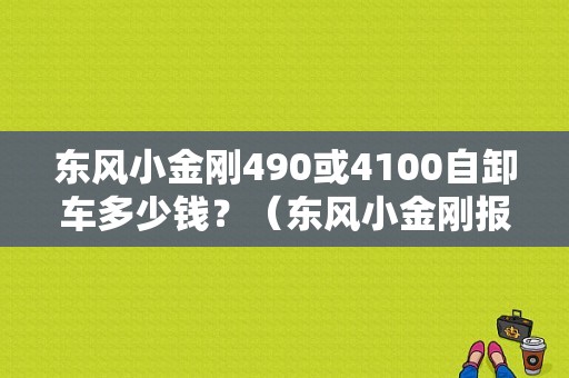 东风小金刚490或4100自卸车多少钱？（东风小金刚报价）-图1
