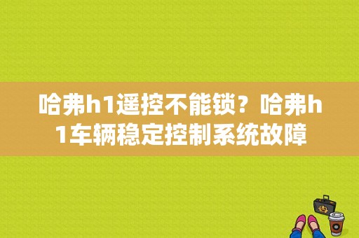 哈弗h1遥控不能锁？哈弗h1车辆稳定控制系统故障-图1