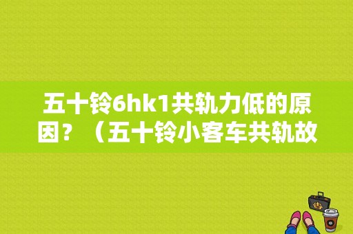 五十铃6hk1共轨力低的原因？（五十铃小客车共轨故障）-图1
