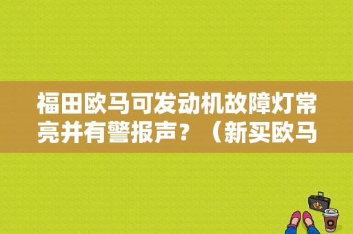 福田欧马可发动机故障灯常亮并有警报声？（新买欧马可发动机故障灯常亮）-图1