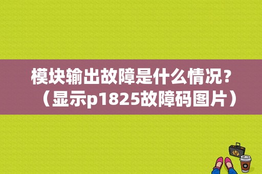 模块输出故障是什么情况？（显示p1825故障码图片）-图1