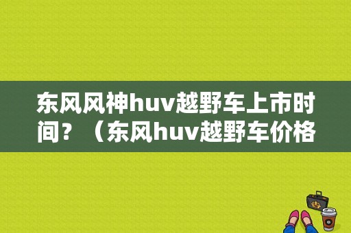 东风风神huv越野车上市时间？（东风huv越野车价格）-图1