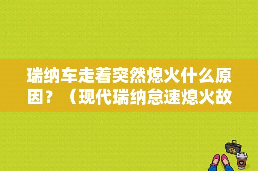 瑞纳车走着突然熄火什么原因？（现代瑞纳怠速熄火故障）-图1