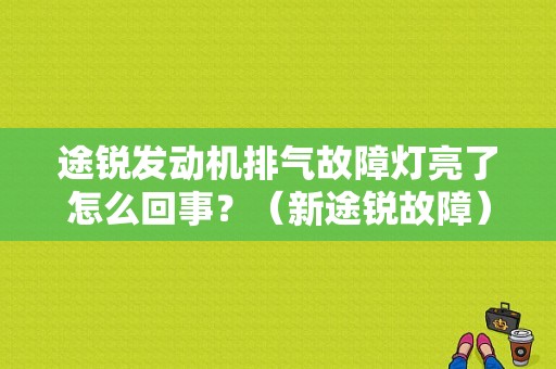 途锐发动机排气故障灯亮了怎么回事？（新途锐故障）-图1