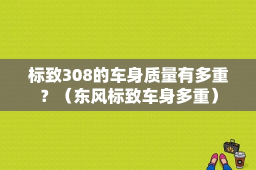 标致308的车身质量有多重？（东风标致车身多重）-图1