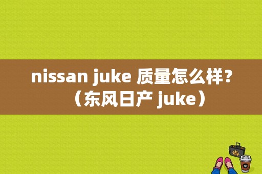 nissan juke 质量怎么样？（东风日产 juke）-图1