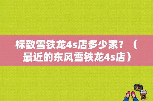 标致雪铁龙4s店多少家？（最近的东风雪铁龙4s店）-图1