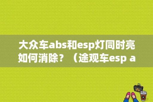 大众车abs和esp灯同时亮如何消除？（途观车esp abs故障）-图1