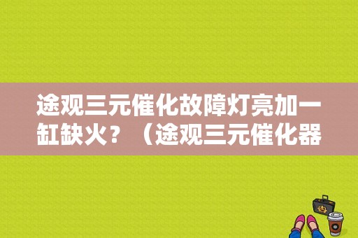 途观三元催化故障灯亮加一缸缺火？（途观三元催化器故障）-图1